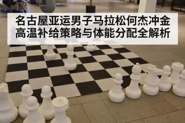 名古屋亚运男子马拉松何杰冲金高温补给策略与体能分配全解析